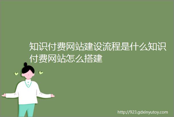 知识付费网站建设流程是什么知识付费网站怎么搭建