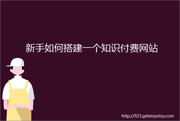 新手如何搭建一个知识付费网站